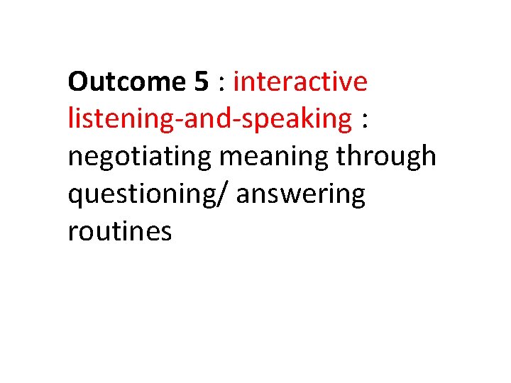 Outcome 5 : interactive listening-and-speaking : negotiating meaning through questioning/ answering routines Outcome 5 : interactive listening-and-speaking : negotiating meaning through questioning/ answering routines
