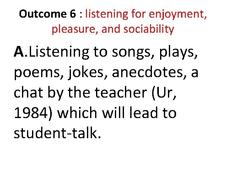 Outcome 6 : listening for enjoyment, pleasure, and sociability A. Listening to songs, plays, Outcome 6 : listening for enjoyment, pleasure, and sociability A. Listening to songs, plays,