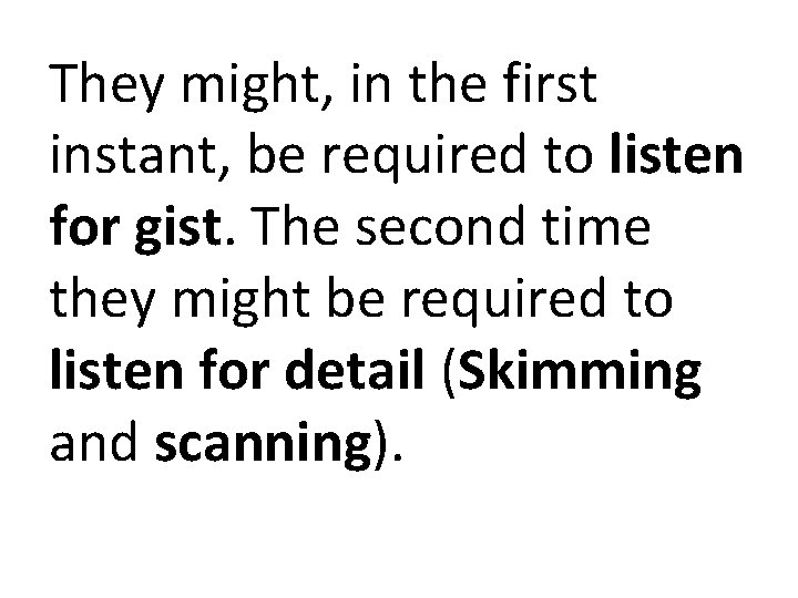 They might, in the first instant, be required to listen for gist. The second They might, in the first instant, be required to listen for gist. The second