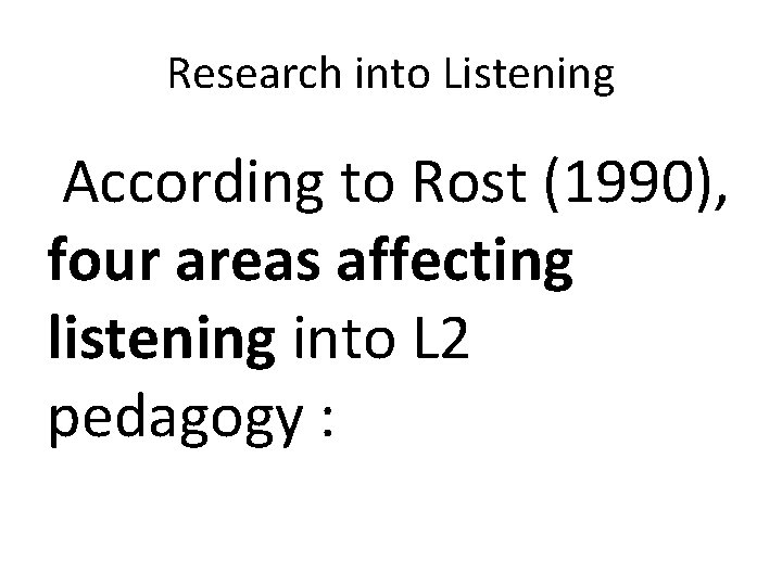 Research into Listening According to Rost (1990), four areas affecting listening into L 2 Research into Listening According to Rost (1990), four areas affecting listening into L 2
