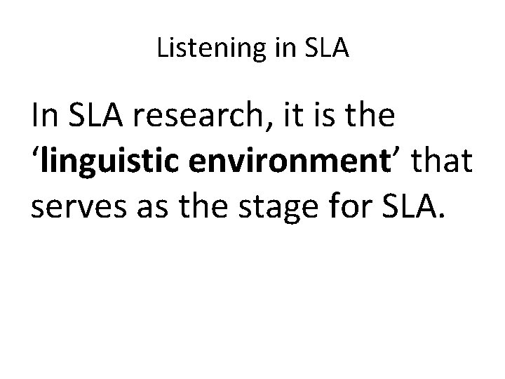 Listening in SLA In SLA research, it is the ‘linguistic environment’ that serves as Listening in SLA In SLA research, it is the ‘linguistic environment’ that serves as