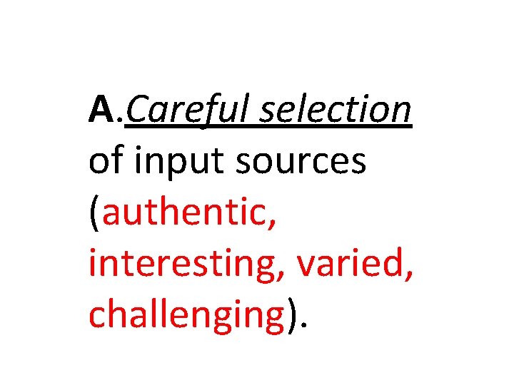 A. Careful selection of input sources (authentic, interesting, varied, challenging). A. Careful selection of input sources (authentic, interesting, varied, challenging).