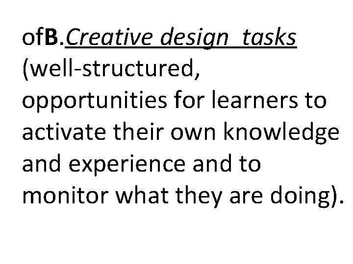 of. B. Creative design tasks (well-structured, opportunities for learners to activate their own knowledge of. B. Creative design tasks (well-structured, opportunities for learners to activate their own knowledge