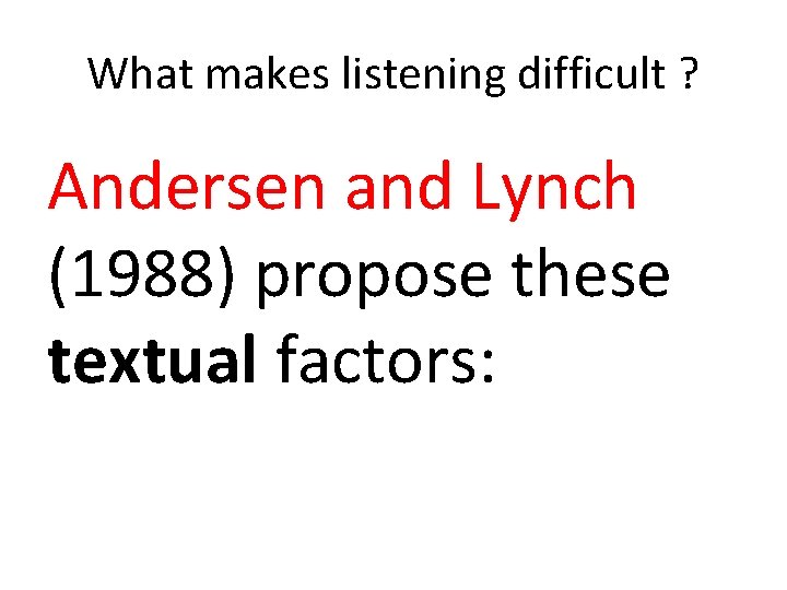 What makes listening difficult ? Andersen and Lynch (1988) propose these textual factors: What makes listening difficult ? Andersen and Lynch (1988) propose these textual factors: