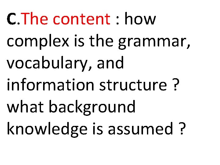 C. The content : how complex is the grammar, vocabulary, and information structure ? C. The content : how complex is the grammar, vocabulary, and information structure ?