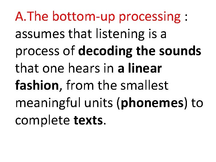A. The bottom-up processing : assumes that listening is a process of decoding the A. The bottom-up processing : assumes that listening is a process of decoding the