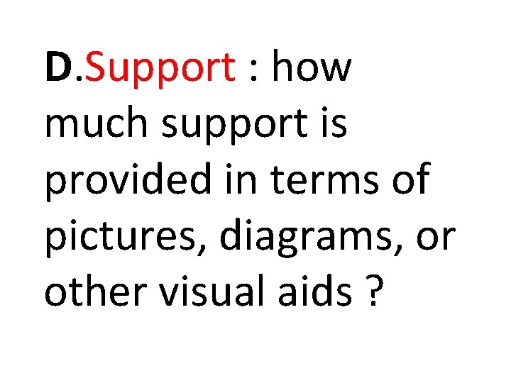 D. Support : how much support is provided in terms of pictures, diagrams, or D. Support : how much support is provided in terms of pictures, diagrams, or