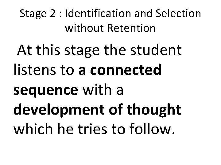 Stage 2 : Identification and Selection without Retention At this stage the student listens Stage 2 : Identification and Selection without Retention At this stage the student listens