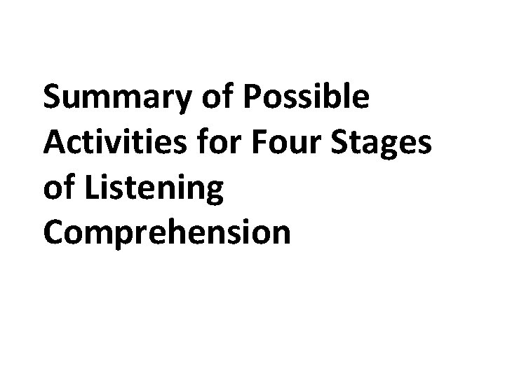Summary of Possible Activities for Four Stages of Listening Comprehension Summary of Possible Activities for Four Stages of Listening Comprehension