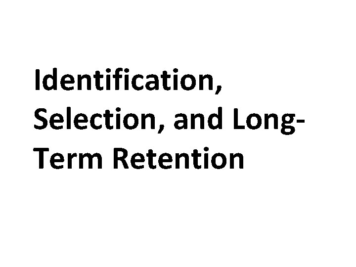 Identification, Selection, and Long. Term Retention Identification, Selection, and Long. Term Retention