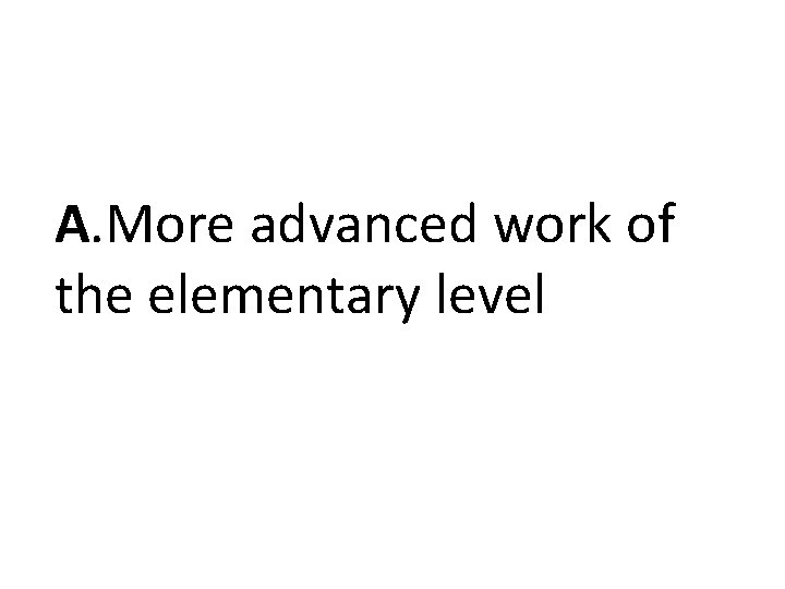 A. More advanced work of the elementary level A. More advanced work of the elementary level