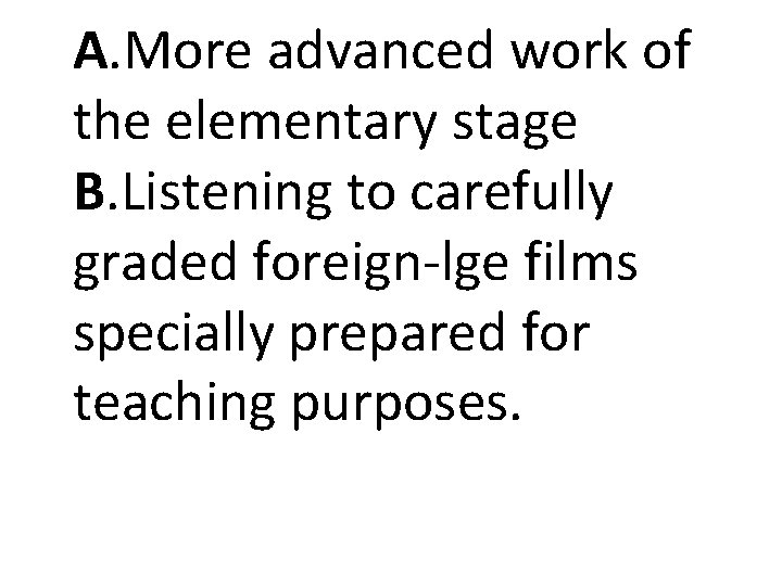 A. More advanced work of the elementary stage B. Listening to carefully graded foreign-lge A. More advanced work of the elementary stage B. Listening to carefully graded foreign-lge