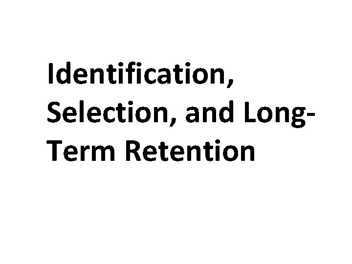 Identification, Selection, and Long. Term Retention Identification, Selection, and Long. Term Retention