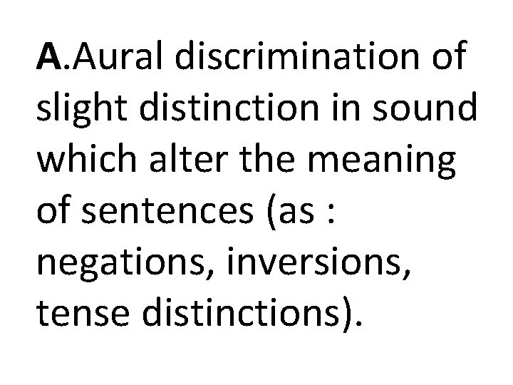 A. Aural discrimination of slight distinction in sound which alter the meaning of sentences A. Aural discrimination of slight distinction in sound which alter the meaning of sentences