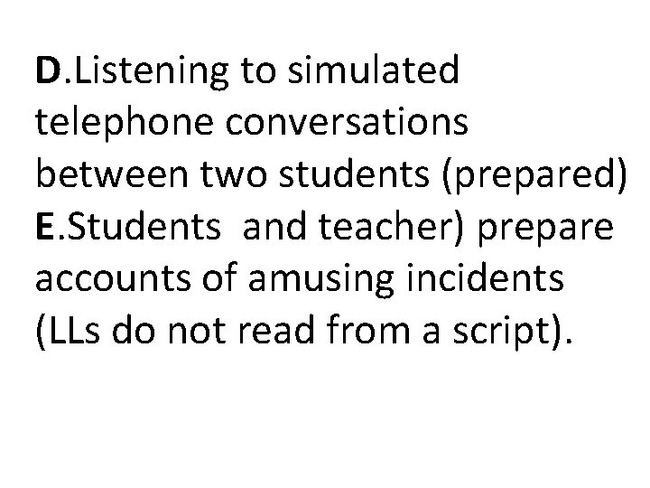 D. Listening to simulated telephone conversations between two students (prepared) E. Students and teacher) D. Listening to simulated telephone conversations between two students (prepared) E. Students and teacher)