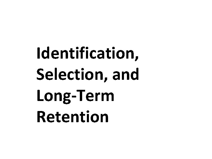 Identification, Selection, and Long-Term Retention Identification, Selection, and Long-Term Retention