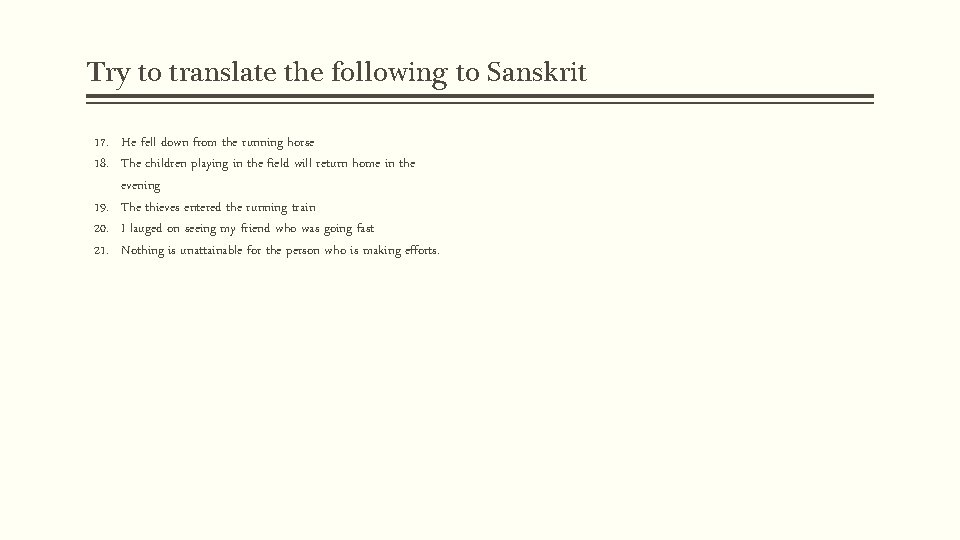 Try to translate the following to Sanskrit 17. He fell down from the running