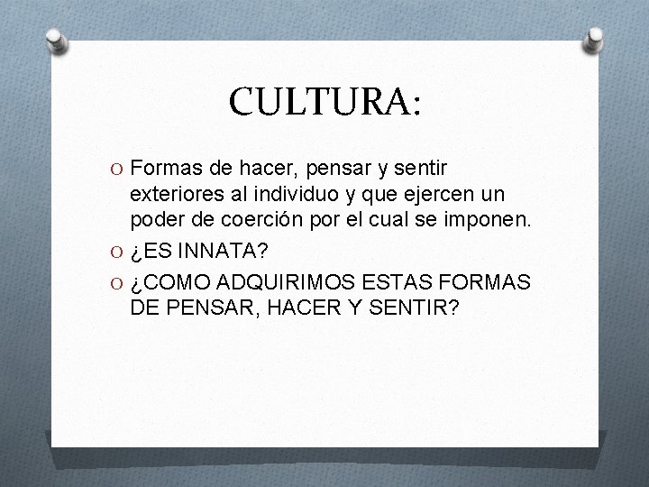 CULTURA: O Formas de hacer, pensar y sentir exteriores al individuo y que ejercen