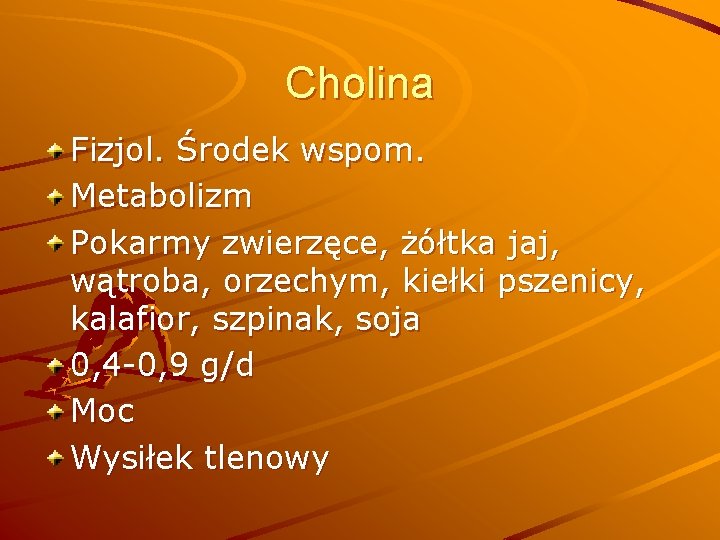 Cholina Fizjol. Środek wspom. Metabolizm Pokarmy zwierzęce, żółtka jaj, wątroba, orzechym, kiełki pszenicy, kalafior,