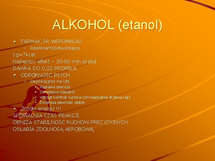 ALKOHOL (etanol) FARMAK. ŚR. WSPOMAGAJ – Depresant/pobudzający 1 g=7 kcal Najlepszy efekt – 30