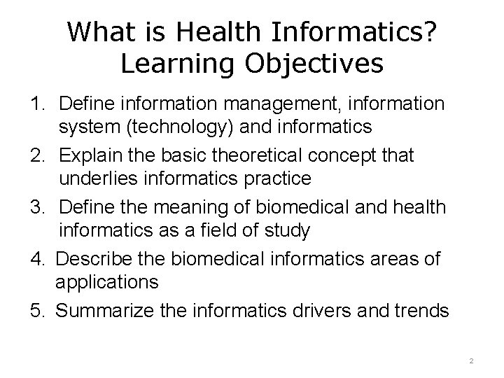 What is Health Informatics? Learning Objectives 1. Define information management, information system (technology) and