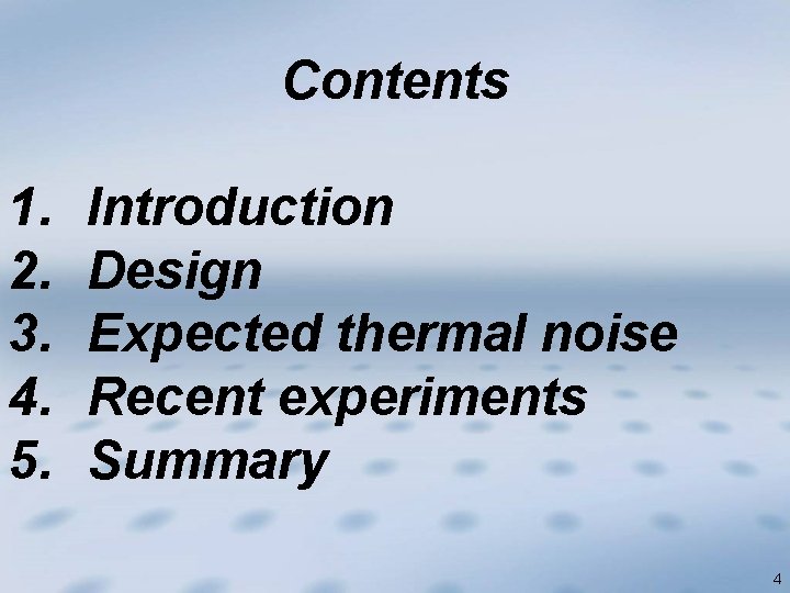 Contents 1. 2. 3. 4. 5. Introduction Design Expected thermal noise Recent experiments Summary