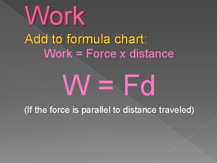 Work Add to formula chart: Work = Force x distance W = Fd (If