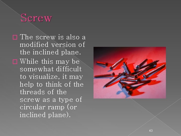 Screw The screw is also a modified version of the inclined plane. � While