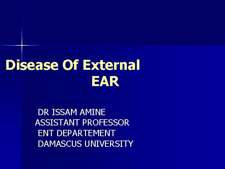 Disease Of External EAR DR ISSAM AMINE ASSISTANT PROFESSOR ENT DEPARTEMENT DAMASCUS UNIVERSITY 