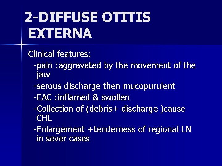 2 -DIFFUSE OTITIS EXTERNA Clinical features: -pain : aggravated by the movement of the