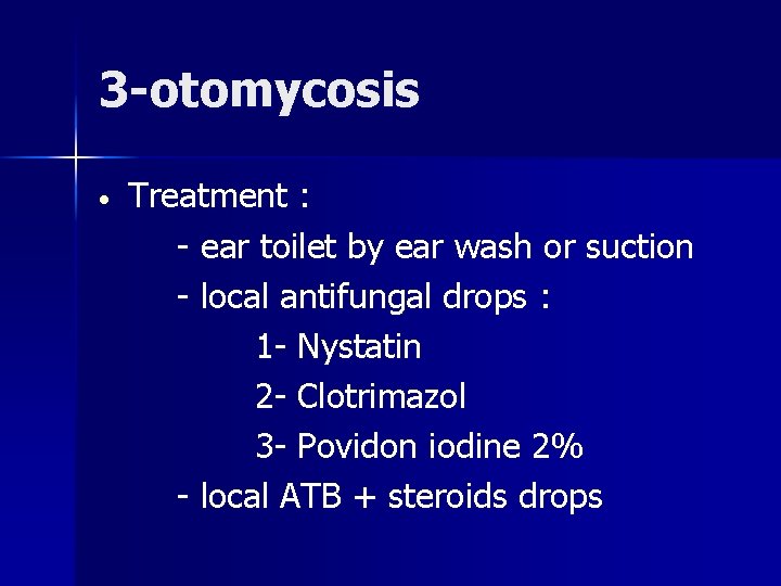 3 -otomycosis • Treatment : - ear toilet by ear wash or suction -