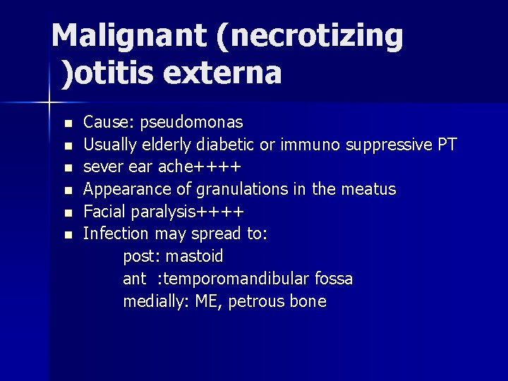 Malignant (necrotizing )otitis externa n n n Cause: pseudomonas Usually elderly diabetic or immuno