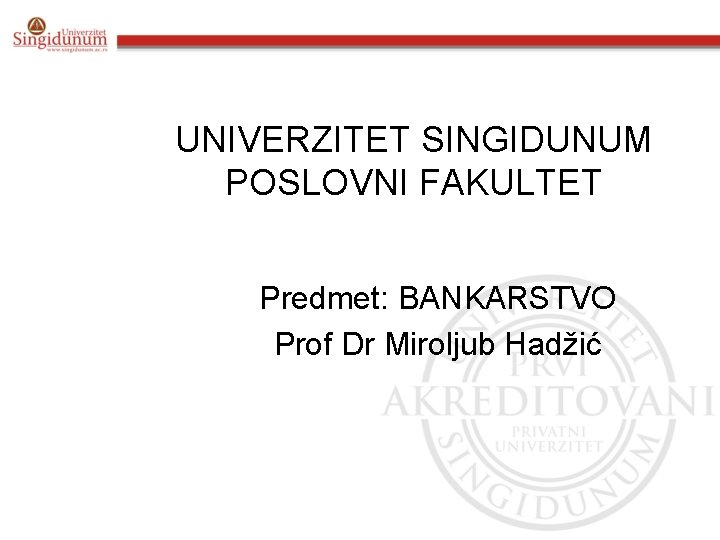 UNIVERZITET SINGIDUNUM POSLOVNI FAKULTET Predmet: BANKARSTVO Prof Dr Miroljub Hadžić 