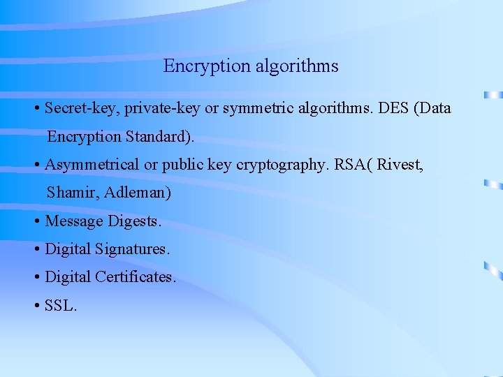 Encryption algorithms • Secret-key, private-key or symmetric algorithms. DES (Data Encryption Standard). • Asymmetrical Encryption algorithms • Secret-key, private-key or symmetric algorithms. DES (Data Encryption Standard). • Asymmetrical