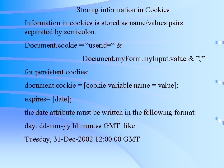 Storing information in Cookies Information in cookies is stored as name/values pairs separated by Storing information in Cookies Information in cookies is stored as name/values pairs separated by