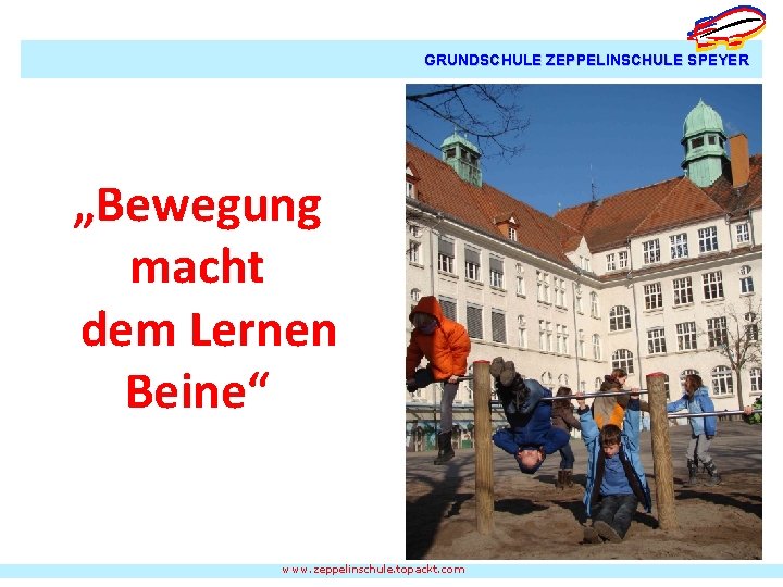 GRUNDSCHULE ZEPPELINSCHULE SPEYER „Bewegung macht dem Lernen Beine“ www. zeppelinschule. topackt. com 