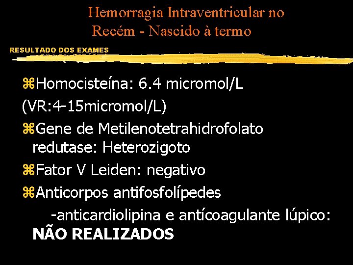 Hemorragia Intraventricular no Recém - Nascido à termo RESULTADO DOS EXAMES z. Homocisteína: 6.