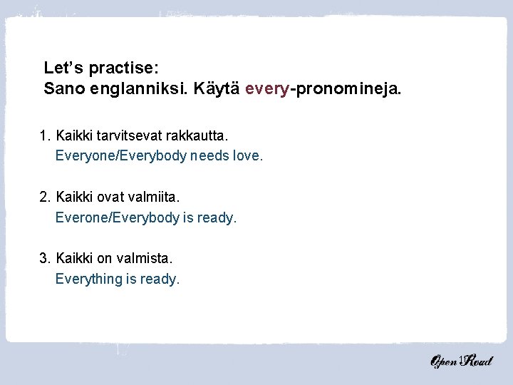 Let’s practise: Sano englanniksi. Käytä every-pronomineja. 1. Kaikki tarvitsevat rakkautta. Everyone/Everybody needs love. 2.