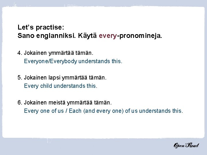 Let’s practise: Sano englanniksi. Käytä every-pronomineja. 4. Jokainen ymmärtää tämän. Everyone/Everybody understands this. 5.