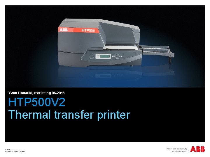 Yvon Houariki, marketing 06 -2013 HTP 500 V 2 Thermal transfer printer © ABB