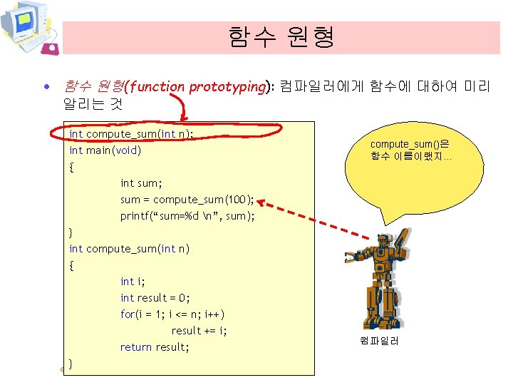 함수 원형 · 함수 원형(function prototyping): 컴파일러에게 함수에 대하여 미리 알리는 것 int compute_sum(int