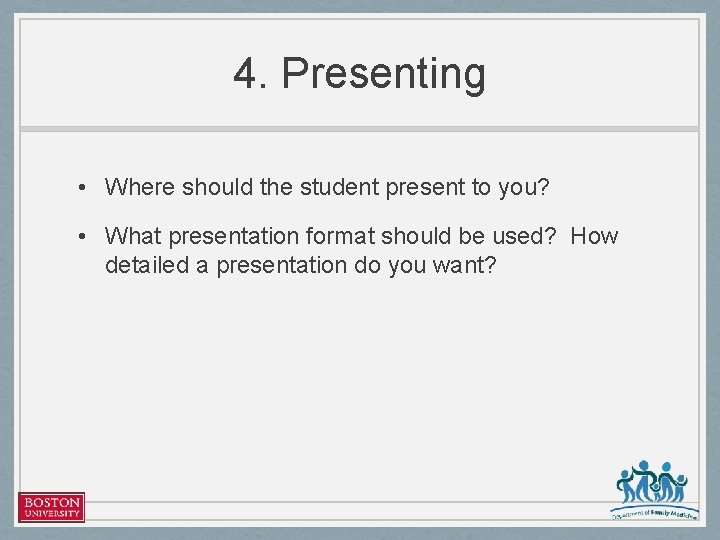 4. Presenting • Where should the student present to you? • What presentation format