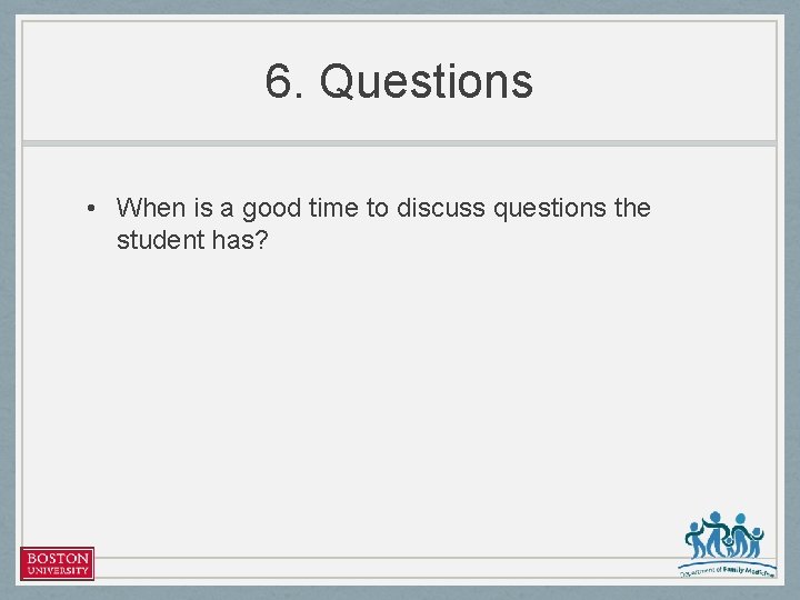 6. Questions • When is a good time to discuss questions the student has?