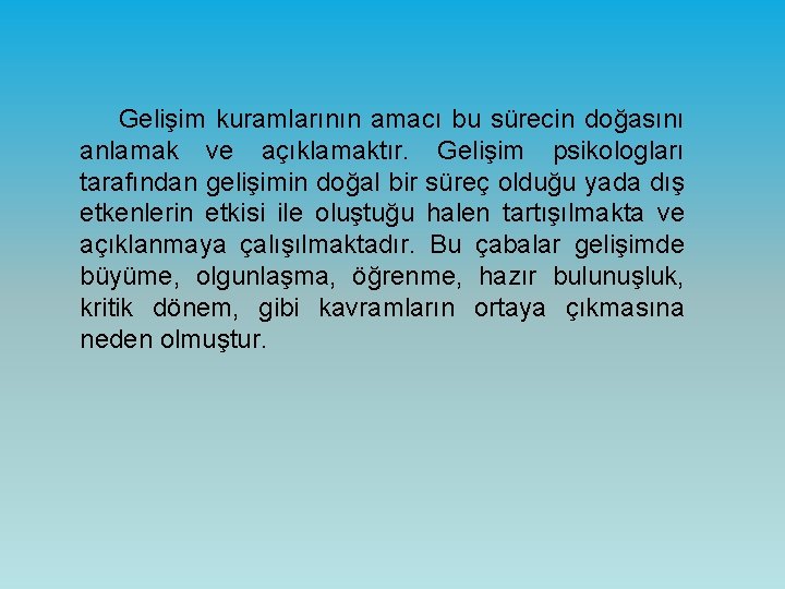 Gelişim kuramlarının amacı bu sürecin doğasını anlamak ve açıklamaktır. Gelişim psikologları tarafından gelişimin doğal