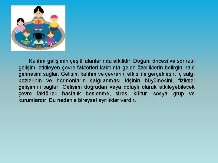 Kalıtım gelişimin çeşitli alanlarında etkilidir. Doğum öncesi ve sonrası gelişimi etkileyen çevre faktörleri kalıtımla