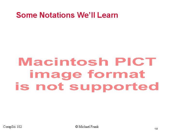 Some Notations We’ll Learn Comp. Sci 102 © Michael Frank 1. 8 