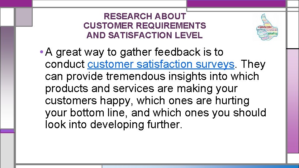 RESEARCH ABOUT CUSTOMER REQUIREMENTS AND SATISFACTION LEVEL • A great way to gather feedback