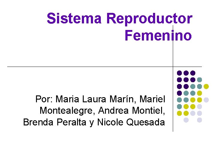 Sistema Reproductor Femenino Por: Maria Laura Marín, Mariel Montealegre, Andrea Montiel, Brenda Peralta y