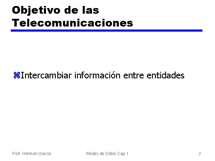 Objetivo de las Telecomunicaciones z. Intercambiar información entre entidades Prof. Herman García Redes de
