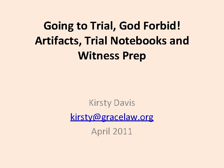 Going to Trial, God Forbid! Artifacts, Trial Notebooks and Witness Prep Kirsty Davis kirsty@gracelaw.